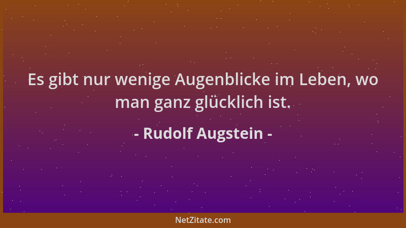 Rudolf Augstein - Es gibt nur wenige Augenblicke im Leben, wo man ganz glücklich ist....