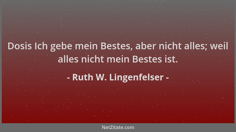 Ruth W. Lingenfelser - Dosis Ich gebe mein Bestes, aber nicht alles; weil alles nicht mein Bestes ist....