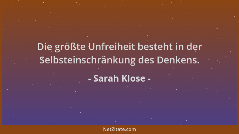 Sarah Klose - Die größte Unfreiheit besteht in der Selbsteinschränkung des Denkens....