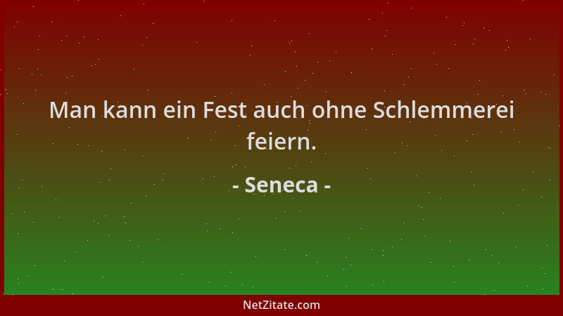 Seneca - Man kann ein Fest auch ohne Schlemmerei feiern....