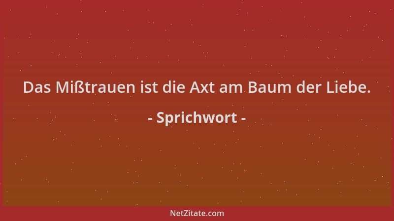 Sprichwort - Das Mißtrauen ist die Axt am Baum der Liebe....