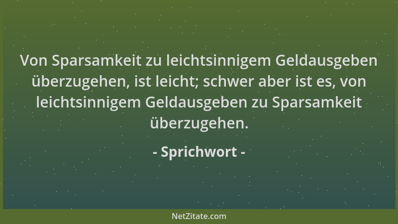 Sprichwort - Von Sparsamkeit zu leichtsinnigem Geldausgeben überzugehen, ist leicht; schwer aber ist es, von leichtsinnigem...