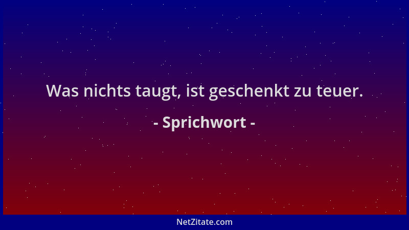 Sprichwort - Was nichts taugt, ist geschenkt zu teuer....
