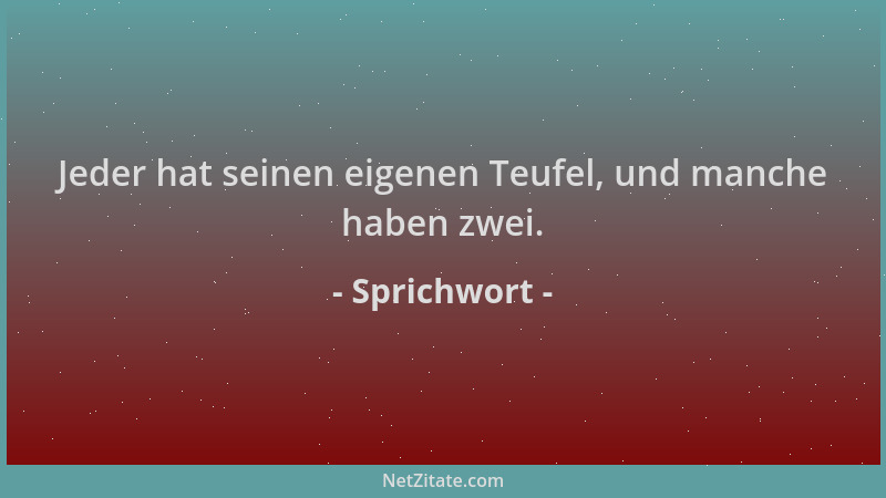Sprichwort - Jeder hat seinen eigenen Teufel, und manche haben zwei....