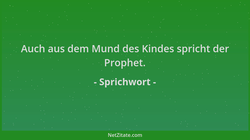 Sprichwort - Auch aus dem Mund des Kindes spricht der Prophet....