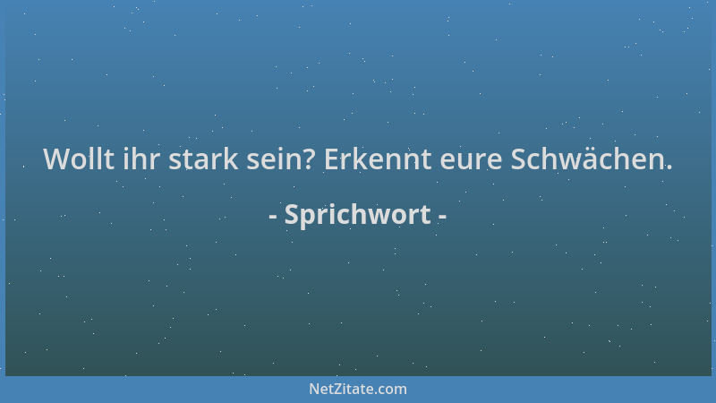 Sprichwort - Wollt ihr stark sein? Erkennt eure Schwächen....