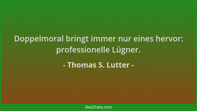 Thomas S. Lutter - Doppelmoral bringt immer nur eines hervor: professionelle Lügner....