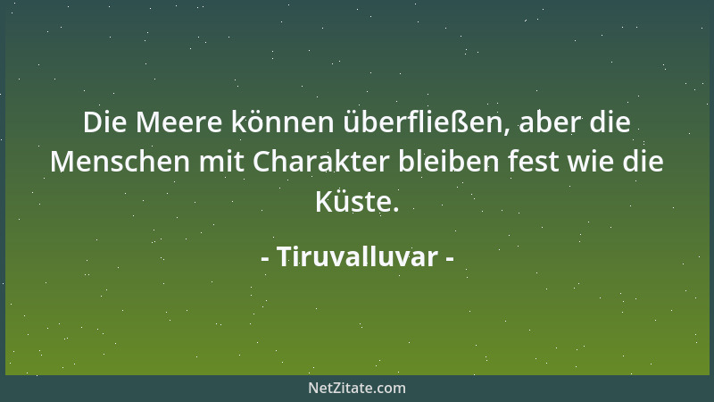 Tiruvalluvar - Die Meere können überfließen, aber die Menschen mit Charakter bleiben fest wie die Küste....