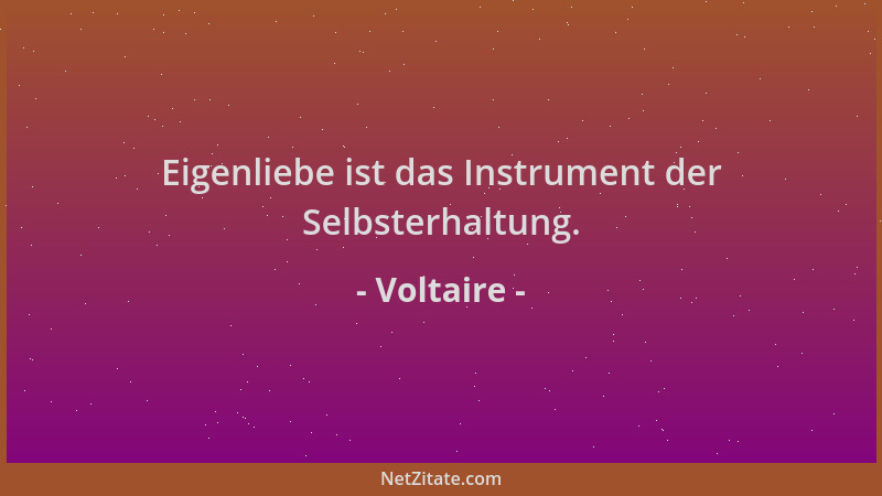 Voltaire - Eigenliebe ist das Instrument der Selbsterhaltung....
