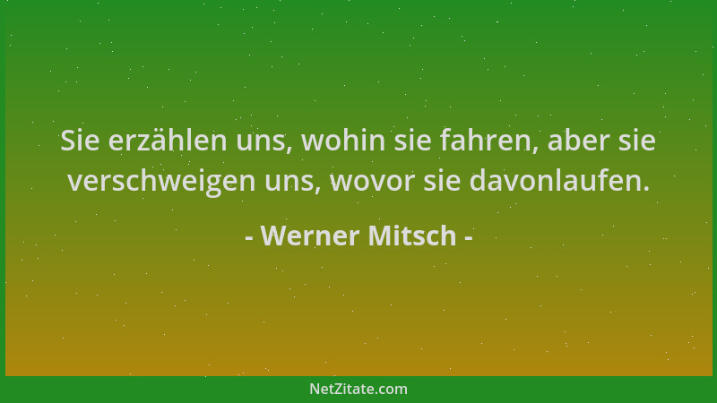 Werner Mitsch - Sie erzählen uns, wohin sie fahren, aber sie verschweigen uns, wovor sie davonlaufen....