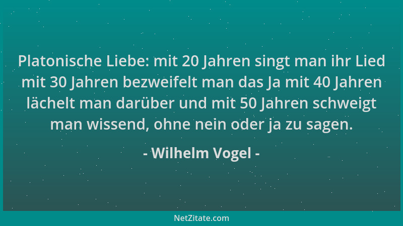 Wilhelm Vogel - Platonische Liebe: mit 20 Jahren singt man ihr Lied mit 30 Jahren bezweifelt man das Ja mit 40 Jahren läche...