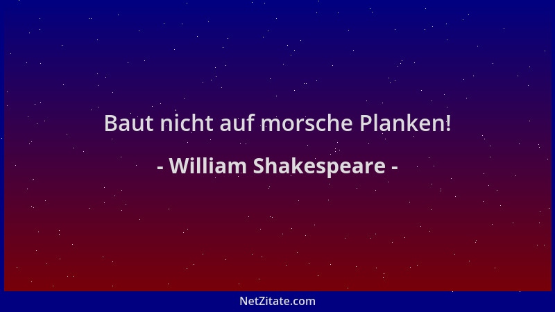 William Shakespeare - Baut nicht auf morsche Planken!...