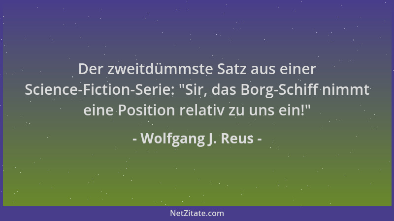 Wolfgang J. Reus - Der zweitdümmste Satz aus einer Science-Fiction-Serie:  "Sir, das Borg-Schiff nimmt eine Position relativ...