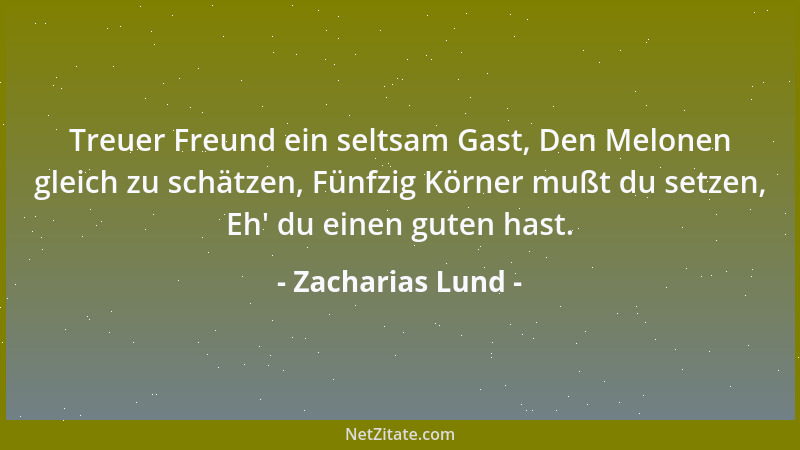 Zacharias Lund - Treuer Freund ein seltsam Gast, Den Melonen gleich zu schätzen, Fünfzig Körner mußt du setzen, Eh ' du eine...