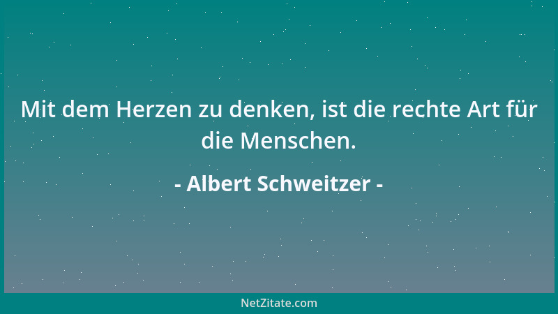Albert Schweitzer - Wer erkannt hat, daß die Idee der Liebe der geistige Lichtstrahl ist, der aus der Unendlichkeit zu uns...