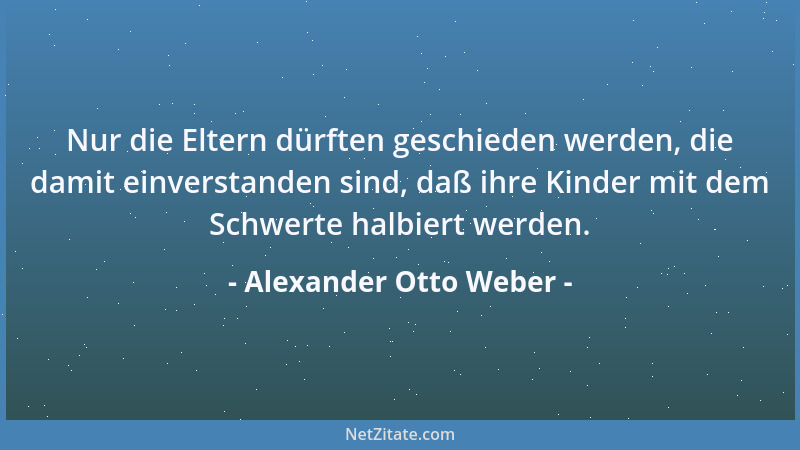Alexander Otto Weber - Nur die Eltern dürften geschieden werden, die damit einverstanden sind, daß ihre Kinder mit dem Schw...