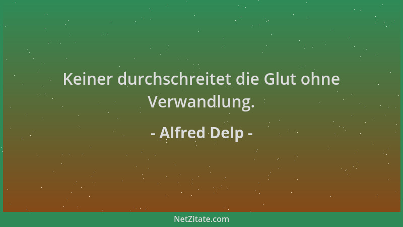Alfred Delp - Keiner durchschreitet die Glut ohne Verwandlung....
