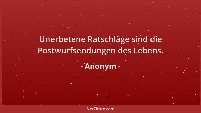 Anonym - Unerbetene Ratschläge sind die Postwurfsendungen des Lebens....