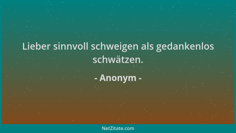 Anonym - Lieber sinnvoll schweigen als gedankenlos schwätzen....
