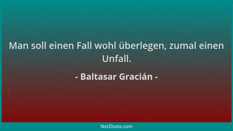 Baltasar Gracián - Man soll einen Fall wohl überlegen, zumal einen Unfall....