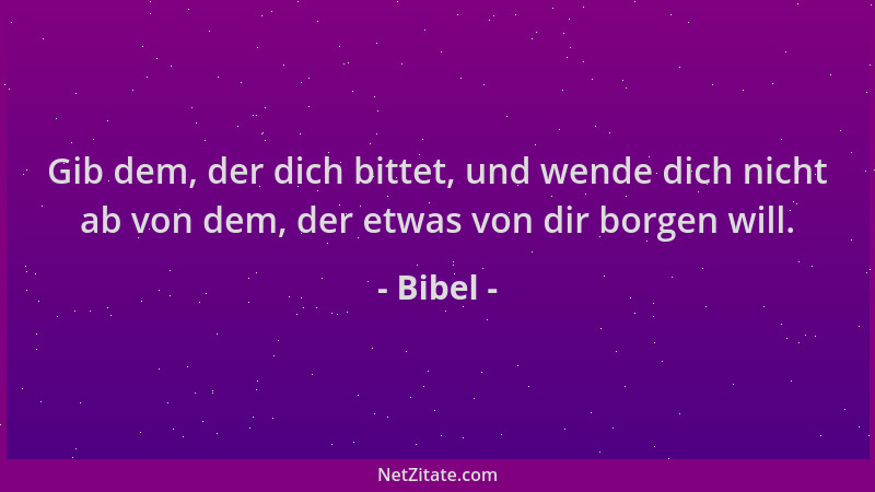Bibel - Gib dem, der dich bittet, und wende dich nicht ab von dem, der etwas von dir borgen will....