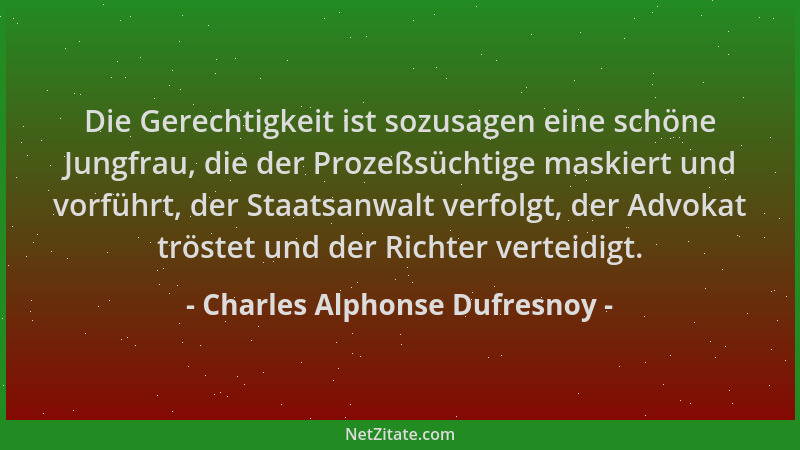 Charles Alphonse Dufresnoy - Die Gerechtigkeit ist sozusagen eine schöne Jungfrau, die der Prozeßsüchtige maskiert und vorf...