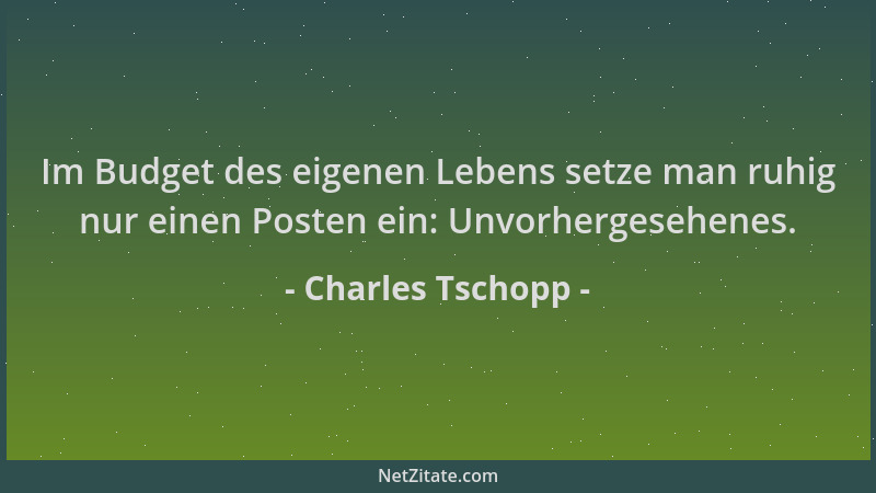 Charles Tschopp - Im Budget des eigenen Lebens setze man ruhig nur einen Posten ein: Unvorhergesehenes....