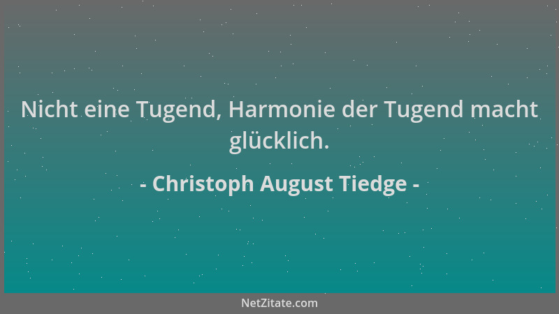 Christoph August Tiedge - Nicht eine Tugend, Harmonie der Tugend macht glücklich....
