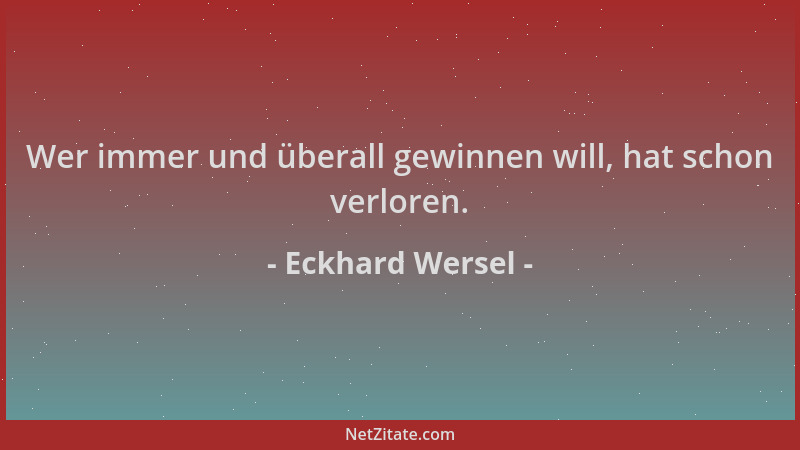Eckhard Wersel - Wer immer und überall gewinnen will, hat schon verloren....