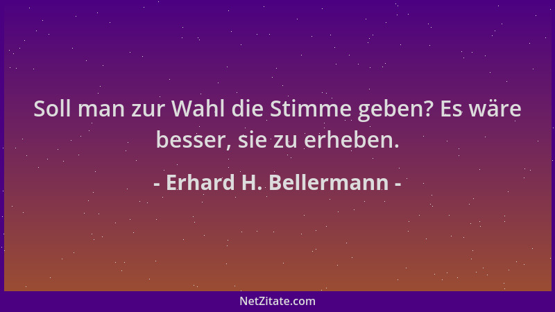 Erhard H. Bellermann - Soll man zur Wahl die Stimme geben? Es wäre besser, sie zu erheben....