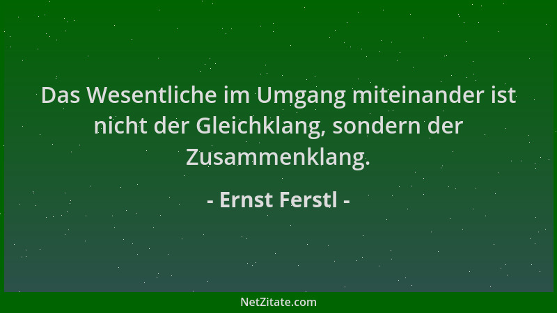 Ernst Ferstl - Das Wesentliche im Umgang miteinander ist nicht der Gleichklang, sondern der Zusammenklang....