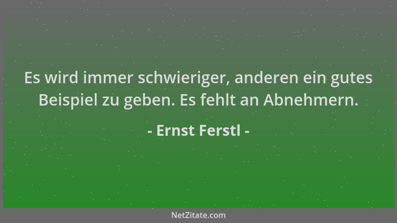 Ernst Ferstl - Es wird immer schwieriger, anderen ein gutes Beispiel zu geben. Es fehlt an Abnehmern....