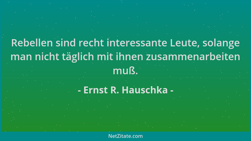 Ernst R. Hauschka - Rebellen sind recht interessante Leute, solange man nicht täglich mit ihnen zusammenarbeiten muß....