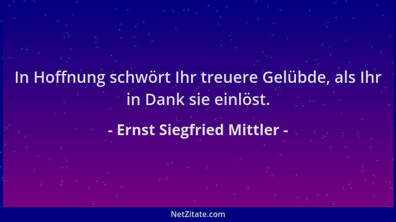 Ernst Siegfried Mittler - In Hoffnung schwört Ihr treuere Gelübde, als Ihr in Dank sie einlöst....