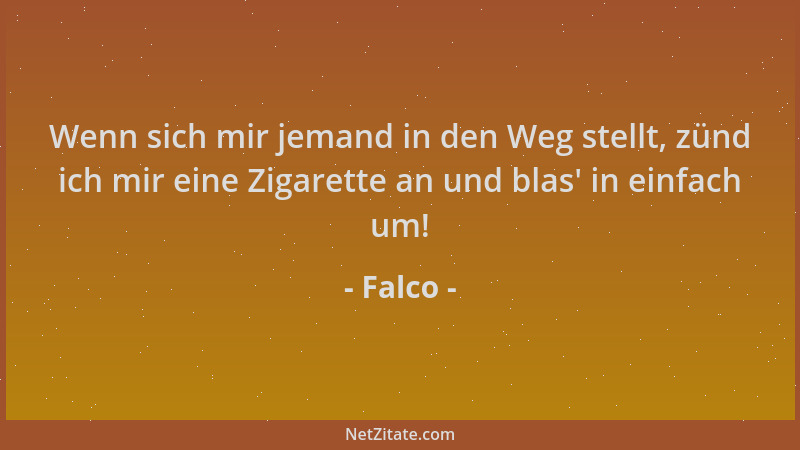 Falco - Wenn sich mir jemand in den Weg stellt, zünd ich mir eine Zigarette an und blas ' in einfach um!...