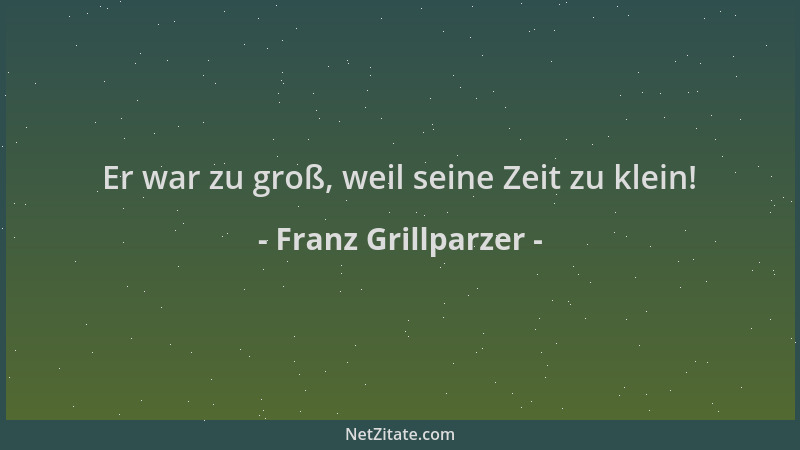Franz Grillparzer - Er war zu groß, weil seine Zeit zu klein!...
