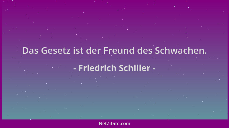 Friedrich Schiller - Das Gesetz ist der Freund des Schwachen....