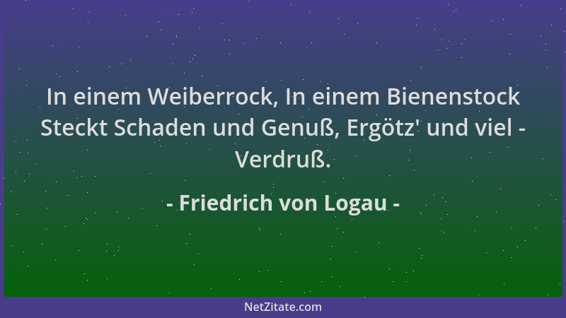 Friedrich von Logau - In einem Weiberrock, In einem Bienenstock Steckt Schaden und Genuß, Ergötz ' und viel - Verdruß....