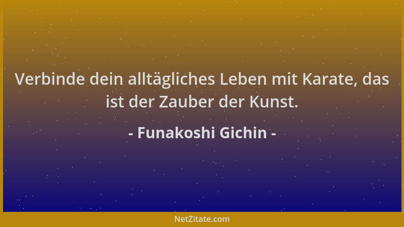 Funakoshi Gichin - Verbinde dein alltägliches Leben mit Karate, das ist der Zauber der Kunst....