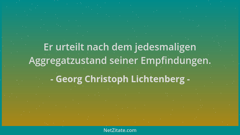 Georg Christoph Lichtenberg - Er urteilt nach dem jedesmaligen Aggregatzustand seiner Empfindungen....