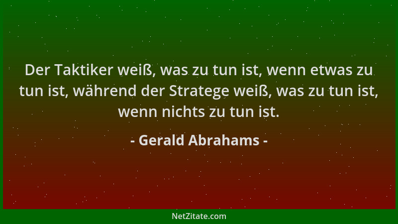 Gerald Abrahams - Der Taktiker weiß, was zu tun ist, wenn etwas zu tun ist, während der Stratege weiß, was zu tun ist, wenn...