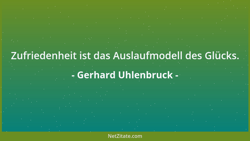 Gerhard Uhlenbruck - Zufriedenheit ist das Auslaufmodell des Glücks....