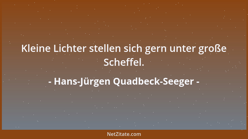 Hans-Jürgen Quadbeck-Seeger - Kleine Lichter stellen sich gern unter große Scheffel....