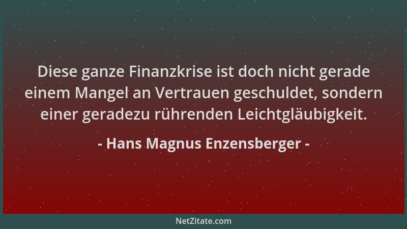 Hans Magnus Enzensberger - Diese ganze Finanzkrise ist doch nicht gerade einem Mangel an Vertrauen geschuldet, sondern eine...