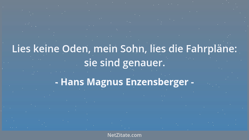 Hans Magnus Enzensberger - Lies keine Oden, mein Sohn, lies die Fahrpläne: sie sind genauer....