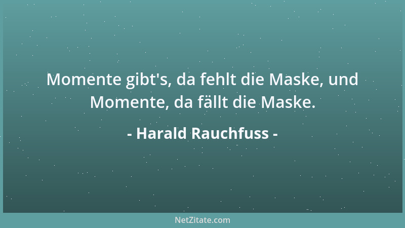 Harald Rauchfuss - Momente gibt 's, da fehlt die Maske, und Momente, da fällt die Maske....