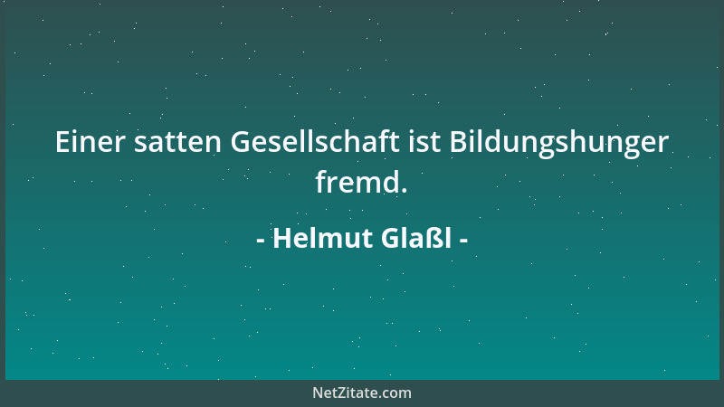 Helmut Glaßl - Einer satten Gesellschaft ist Bildungshunger fremd....