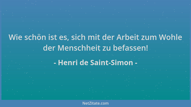 Henri de Saint-Simon - Wie schön ist es, sich mit der Arbeit zum Wohle der Menschheit zu befassen!...