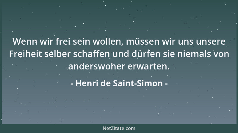Henri de Saint-Simon - Wenn wir frei sein wollen, müssen wir uns unsere Freiheit selber schaffen und dürfen sie niemals von...