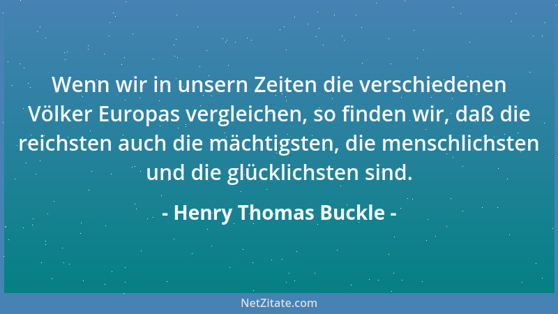 Henry Thomas Buckle - Wenn wir in unsern Zeiten die verschiedenen Völker Europas vergleichen, so finden wir, daß die reichs...